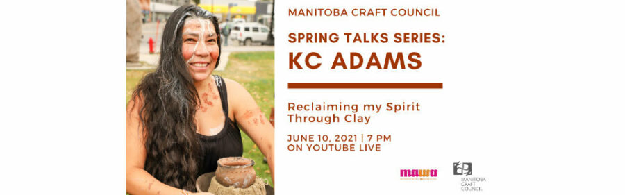 Photo of KC Adams with clay on her face and body. Text reads: Spring Talks Series: KC Adams Reclaiming my Spirit Through Clay. June 10 2021, 7pm on Youtube live. MAWA and Manitoba Craft Council logos.